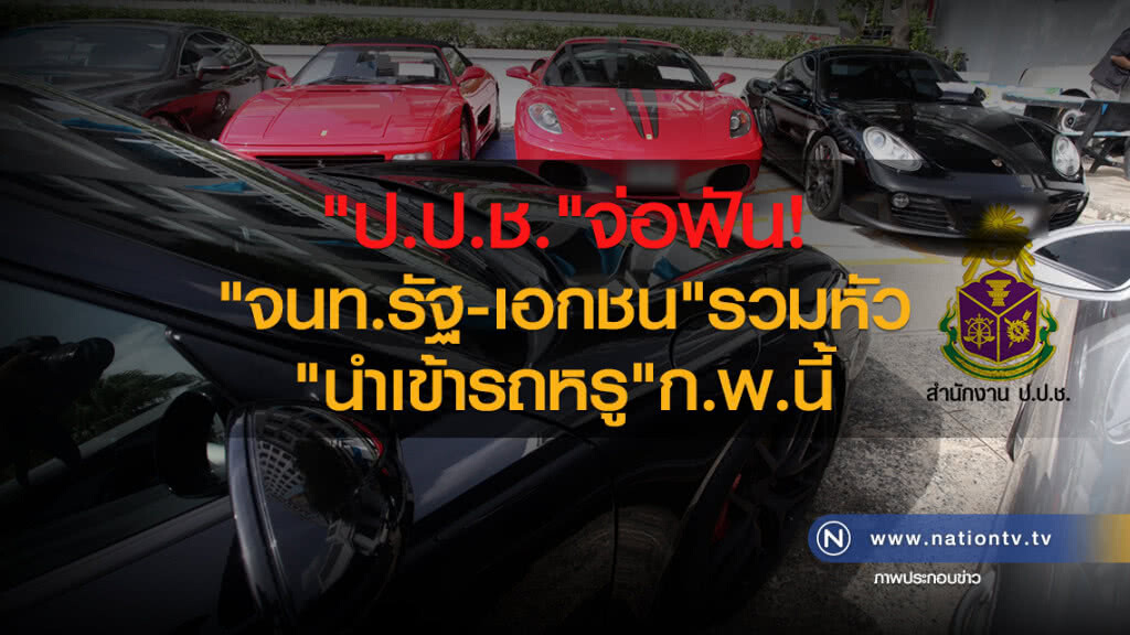 "ป.ป.ช."จ่อฟัน
"จนท.รัฐ-เอกชน"รวมหัว
"นำเข้ารถหรู"ก.พ.นี้ "ป.ป.ช."จ่อฟัน
"จนท.รัฐ-เอกชน"รวมหัว
"นำเข้ารถหรู"ก.พ.นี้