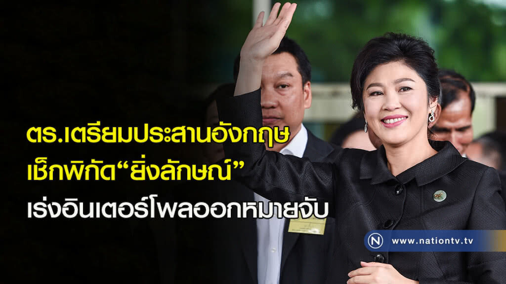 ตร.เตรียมประสานอังกฤษเช็กพิกัด"ยิ่งลักษณ์"-เร่งอินเตอร์โพลออกหมายจับ ตร.เตรียมประสานอังกฤษเช็กพิกัด"ยิ่งลักษณ์"-เร่งอินเตอร์โพลออกหมายจับ
