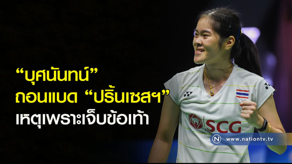 "บุศนันทน์" ถอนแบด "ปริ้นเซสฯ" เหตุเพราะเจ็บข้อเท้า