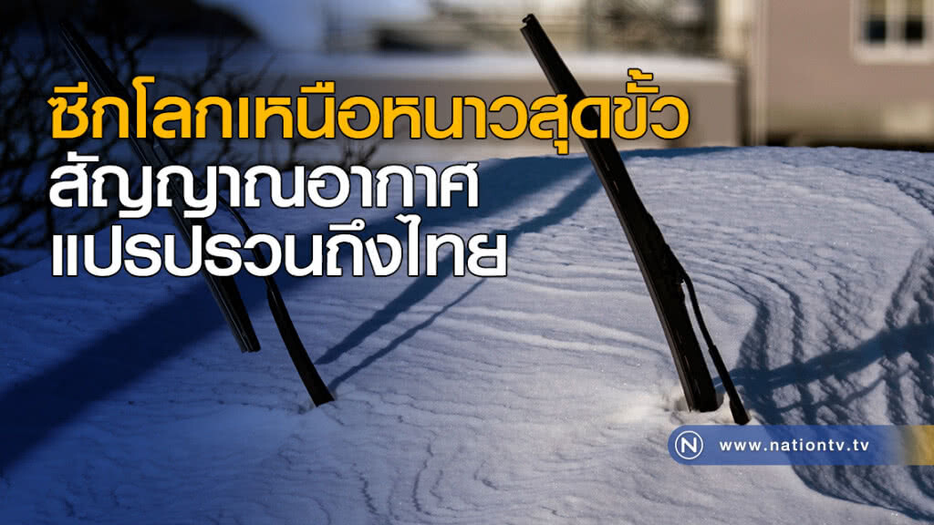 ซีกโลกเหนือหนาวสุดขั้ว สัญญาณอากาศแปรปรวนถึงไทย