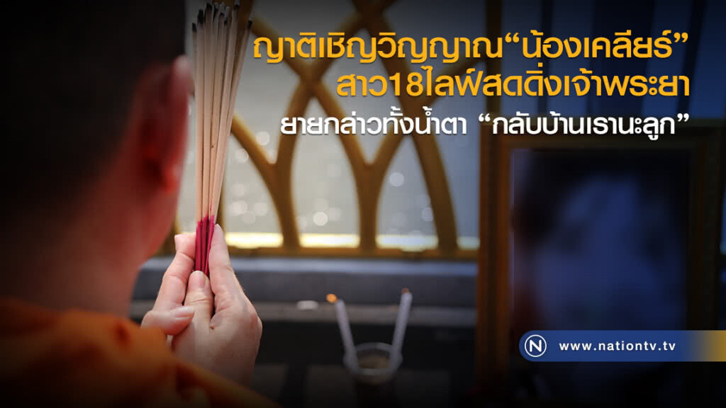 ญาติเชิญวิญญาณ น้องเคลียร์
สาว18ไลฟ์สดดิ่งเจ้าพระยา
ยายกล่าวทั้งน้ำตา
"กลับบ้านเรานะลูก"