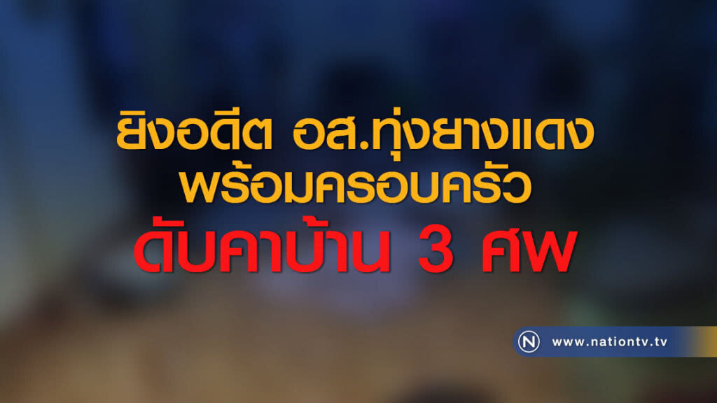 ยิงอดีต อส.ทุ่งยางแดงพร้อมครอบครัวดับคาบ้าน 3 ศพ