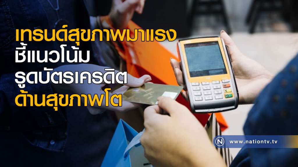 ชี้แนวโน้มรูดบัตรเครดิตด้านสุขภาพโต ชี้แนวโน้มรูดบัตรเครดิตด้านสุขภาพโต