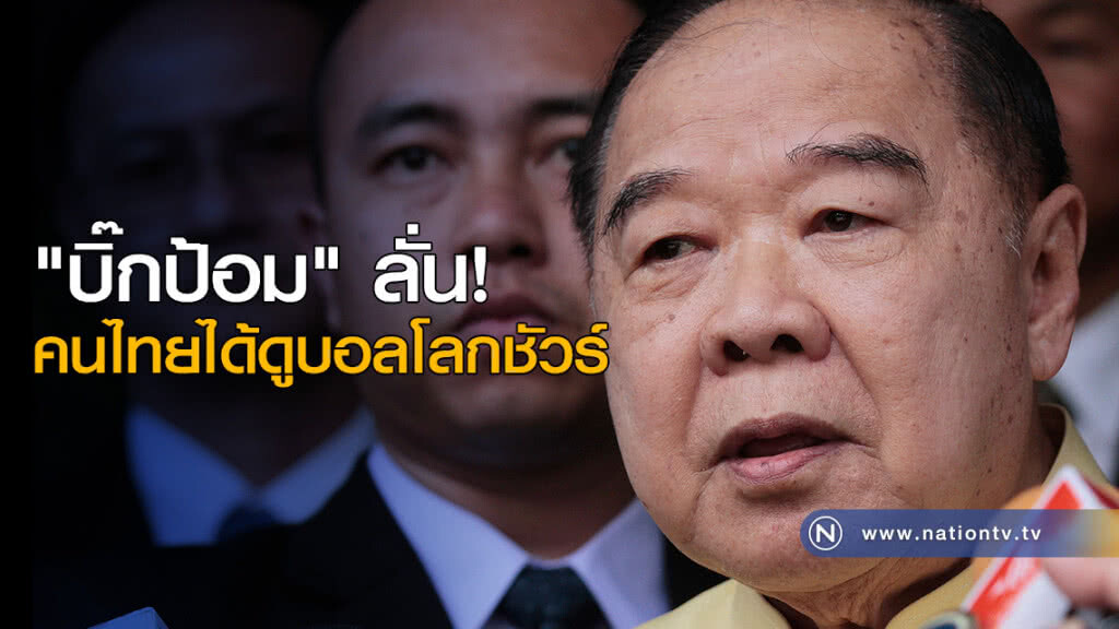 "บิ๊กป้อม-บิ๊กอ๊อด" ลั่น! คนไทยได้ดูบอลโลกชัวร์