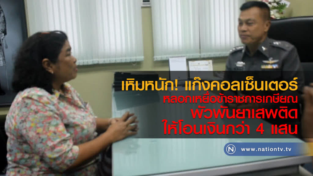 เหิมหนัก! แก๊งคอลเซ็นเตอร์
หลอกเหยื่อข้าราชการเกษียณ
พัวพันยาเสพติดให้โอนเงินกว่า 4 แสน