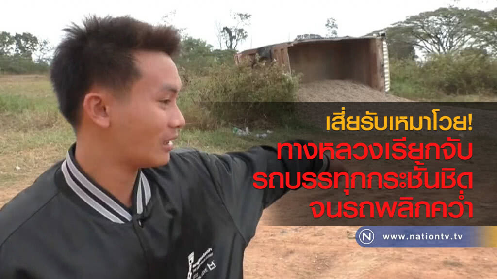 เสี่ยรับเหมาโวย
ทางหลวงเรียกจับ
รถบรรทุกกระชั้นชิด
จนรถพลิกคว่ำ