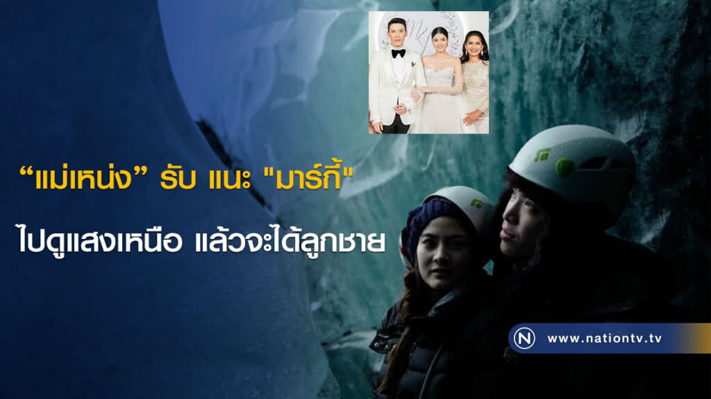 "แม่เหน่ง" รับ แนะ "มาร์กี้"  ไปดูแสงเหนือแล้วจะได้ลูกชาย
