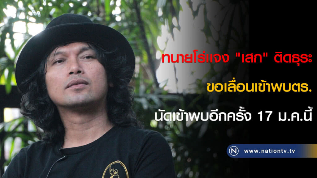 ทนายโร่เเจง "เสก" ติดธุระขอเลื่อนเข้าพบตร. นัดเข้าพบอีกครั้ง 17 ม.ค.นี้