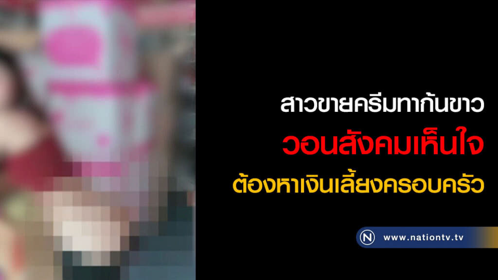 สาวขายครีมทาก้นขาววอนสังคมเห็นใจ ต้องหาเงินเลี้ยงครอบครัว สาวขายครีมทาก้นขาววอนสังคมเห็นใจ ต้องหาเงินเลี้ยงครอบครัว