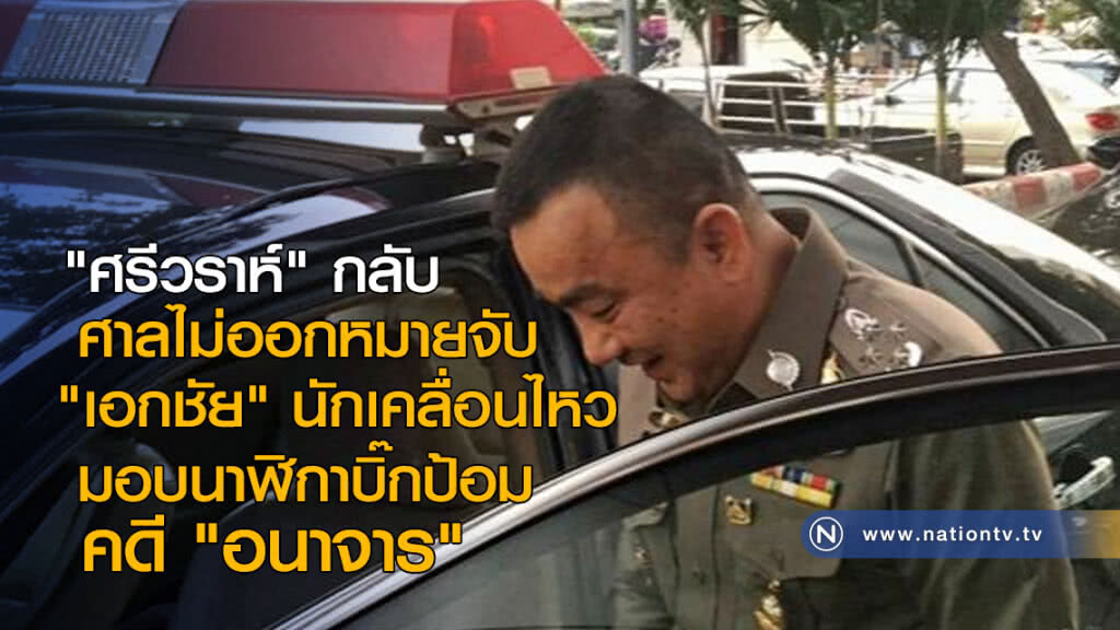 "ศรีวราห์" กลับ ศาลไม่ออกหมายจับ "เอกชัย" นักเคลื่อนไหวมอบนาฬิกาบิ๊กป้อม