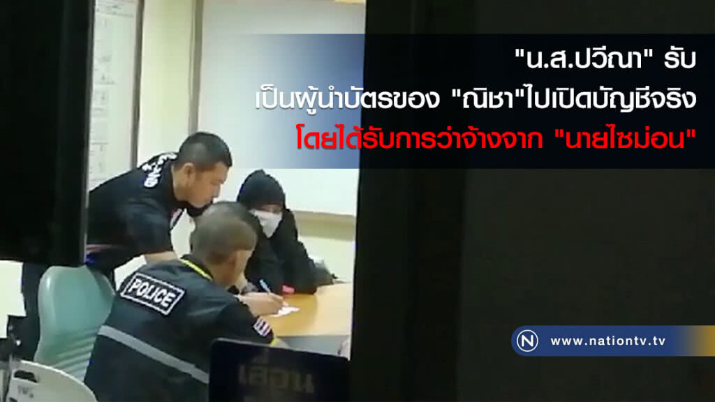 "น.ส.ปวีณา" รับเป็นผู้นำบัตรของ "ณิชา" ไปเปิดบัญชีจริง โดยได้รับการว่าจ้างจาก "นายไซม่อน"