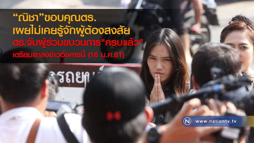 "ณิชา" ขอบคุณตร. 
ระบุไม่เคยรู้จักผู้ต้องสงสัย
ตร.จับผู้ร่วมขบวนการ"ครบแล้ว"