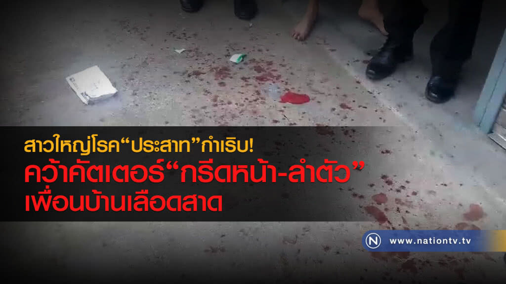 สาวใหญ่โรค"ประสาทกำเริบ"
คว้าคัตเตอร์"กรีดหน้า-ลำตัว"
เพื่อนบ้านเลือดสาด