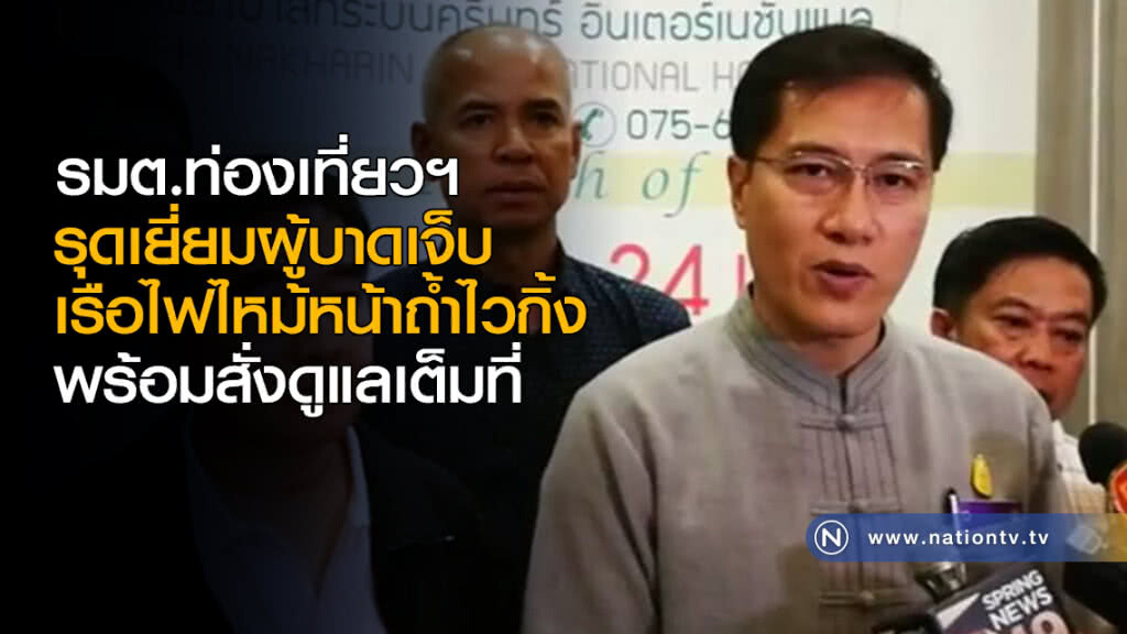 รมต.ท่องเที่ยวฯรุดเยี่ยมผู้บาดเจ็บ เรือไฟไหม้หน้าถ้ำไวกิ้ง พร้อมสั่งดูแลเต็มที่