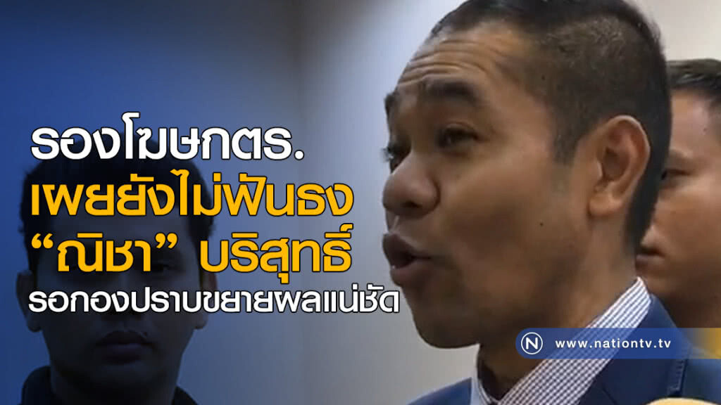รองโฆษกตร.เผยยังไม่ฟันธง "ณิชา" บริสุทธิ์ รองโฆษกตร.เผยยังไม่ฟันธง "ณิชา" บริสุทธิ์
