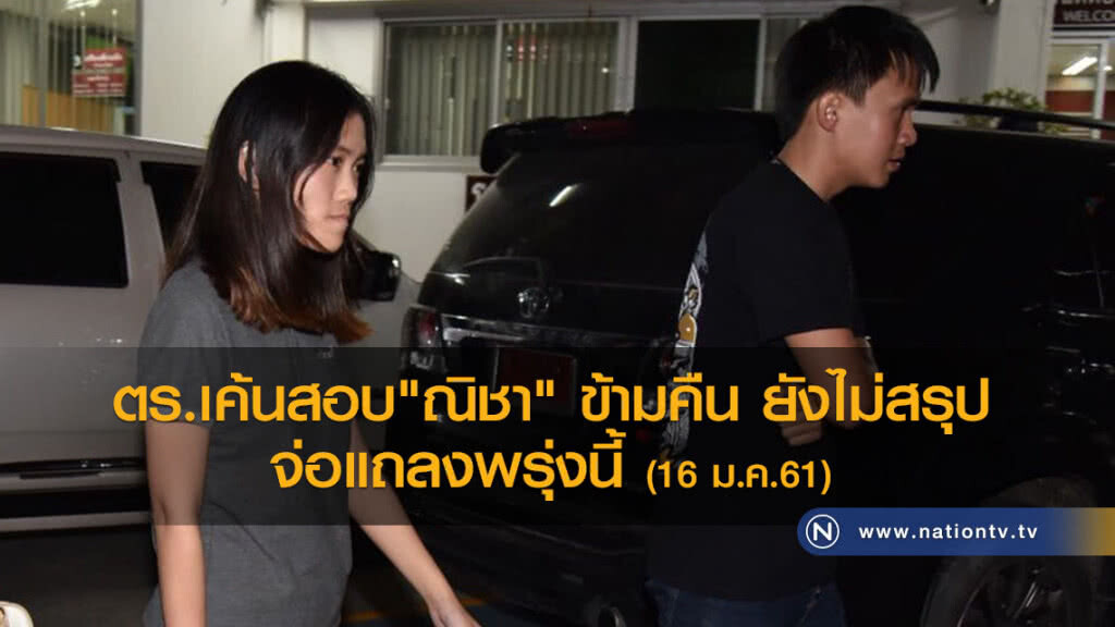 ตร.เค้นสอบ "ณิชา" ข้ามคืนยังไม่สรุป จ่อแถลงพรุ่งนี้