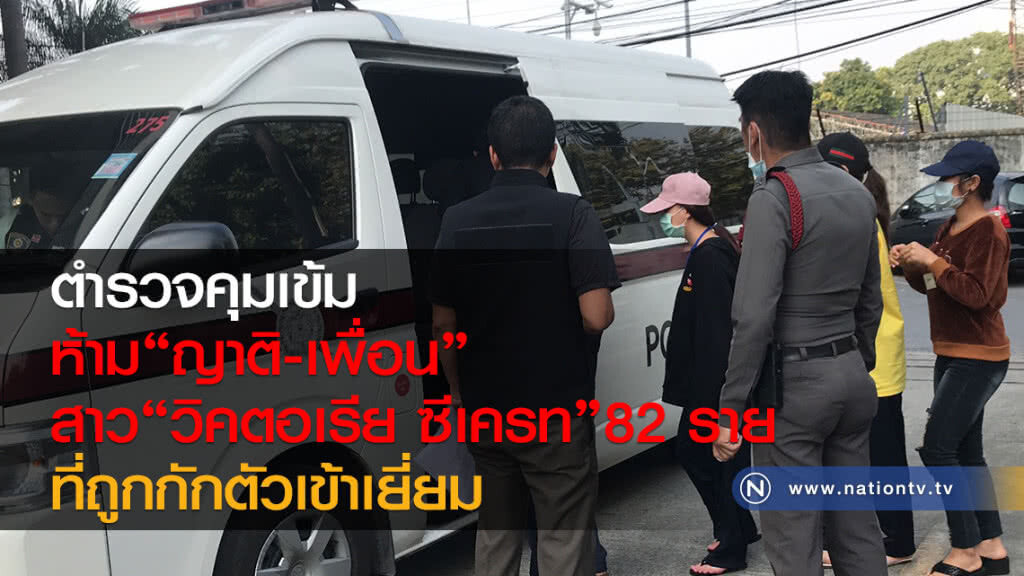 ตำรวจคุมเข้ม 
ห้าม"ญาติ-เพื่อน"
สาว"วิคตอเรีย ซีเครท"82ราย
ที่ถูกกักตัวเข้าเยี่ยม