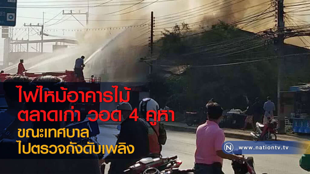 ไฟไหม้อาคารไม้ตลาดเก่าวอด 4 คูหา ขณะเทศบาลไปตรวจถังดับเพลิง