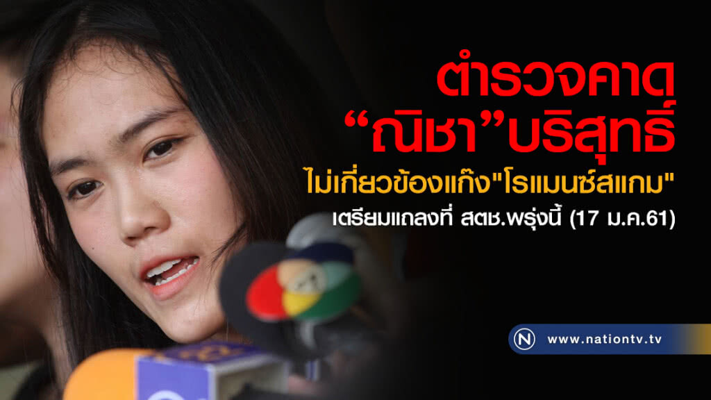 ตำรวจคาด"ณิชา"บริสุทธิ์ 
ไม่เกี่ยวข้องแก๊ง"โรแมนซ์สแกม"
เตรียมแถลงที่ สตช.พรุ่งนี้ (17 ม.ค.61)