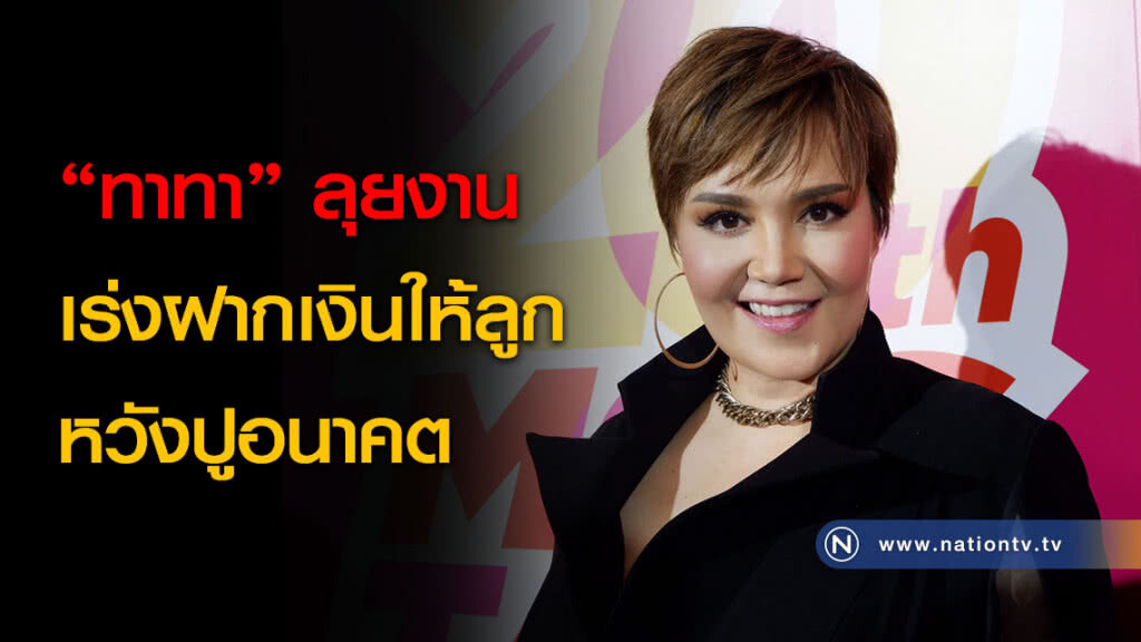 "ทาทา" ลุยงานเร่งฝากเงินให้ลูก หวังปูอนาคต "ทาทา" ลุยงานเร่งฝากเงินให้ลูก หวังปูอนาคต