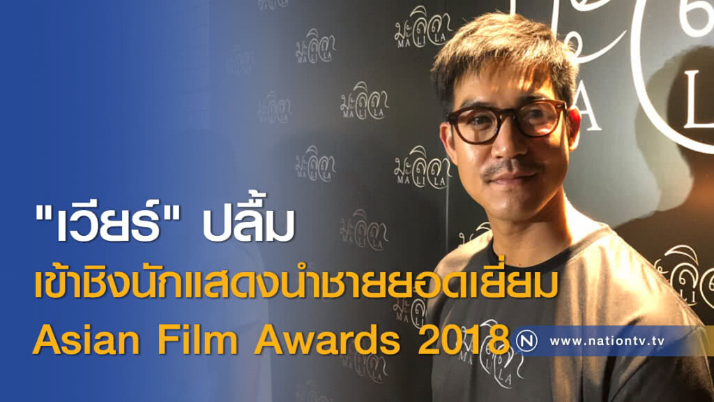 "เวียร์" ปลื้ม เข้าชิงนักแสดงนำชายยอดเยี่ยม Asian Film Awards 2018