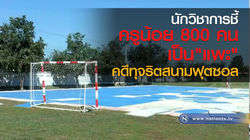 นักวิชาการชี้
ครูน้อย 800 คน เป็น"แพะ"
คดีทุจริตสนามฟุตซอล