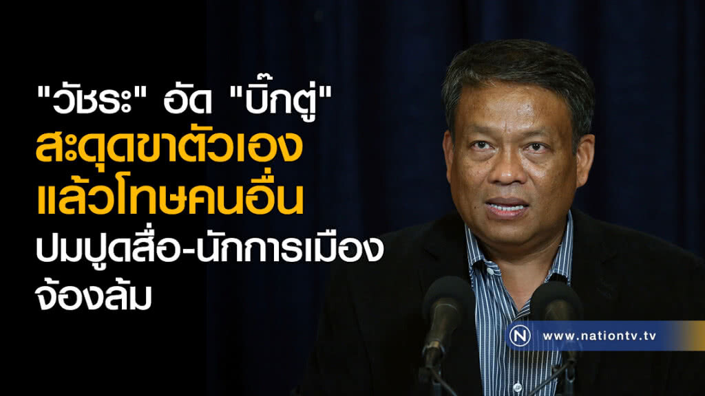 "วัชระ" อัด "บิ๊กตู่" สะดุดขาตัวเองแล้วโทษคนอื่น ปมปูดสื่อ-นักการเมืองจ้องล้ม