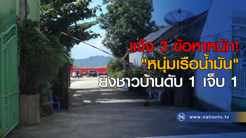 แจ้ง 3 ข้อหาหนัก! "หนุ่มเรือน้ำมัน" ยิงชาวบ้านดับ 1 เจ็บ 1