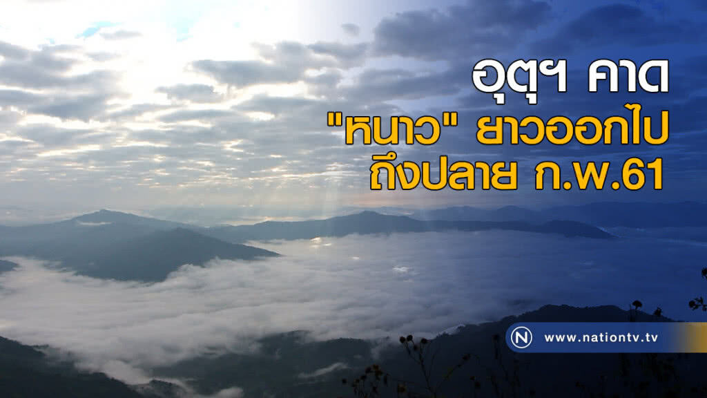 อุตุฯ คาด "หนาว" ยาวออกไปถึงปลาย ก.พ.61