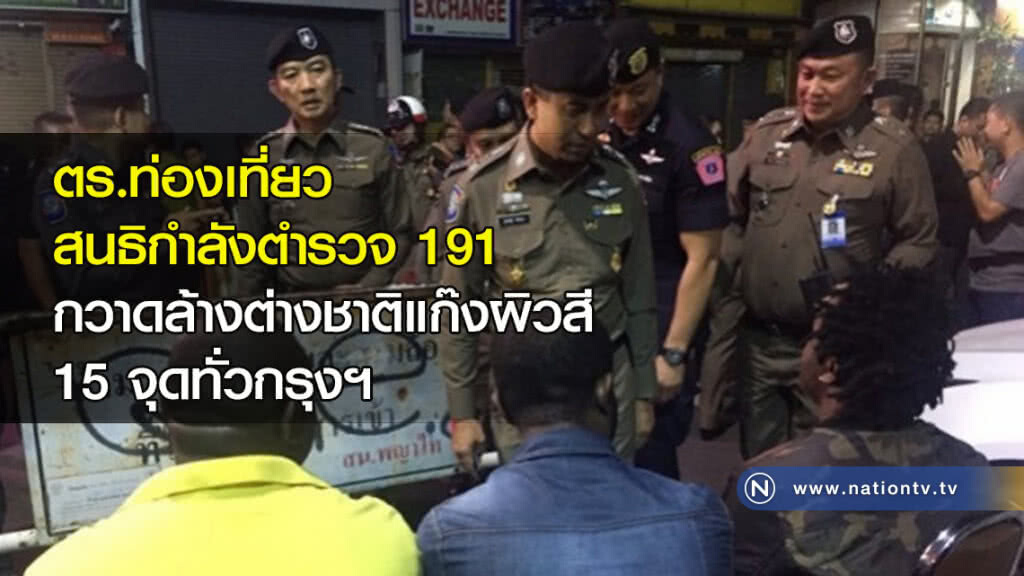ตร.ท่องเที่ยว สนธิกำลังตำรวจ 191 กวาดล้างต่างชาติแก๊งผิวสี 15 จุดทั่วกรุงฯ