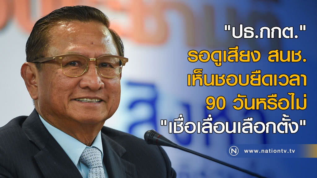 "ปธ.กกต." รอดูเสียง สนช. เห็นชอบยืดเวลา 90 วันหรือไม่ "เชื่อเลื่อน"