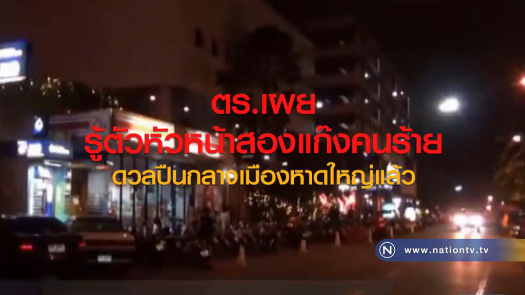 ตร.เผย
รู้ตัวหัวหน้าสองแก๊งคนร้าย
ดวลปืนกลางเมืองหาดใหญ่แล้ว