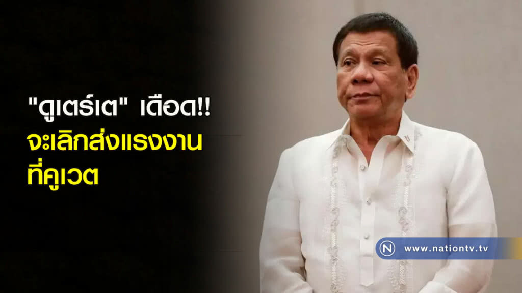 "ดูเตร์เต" เดือดจะเลิกส่งแรงงานที่คูเวต
