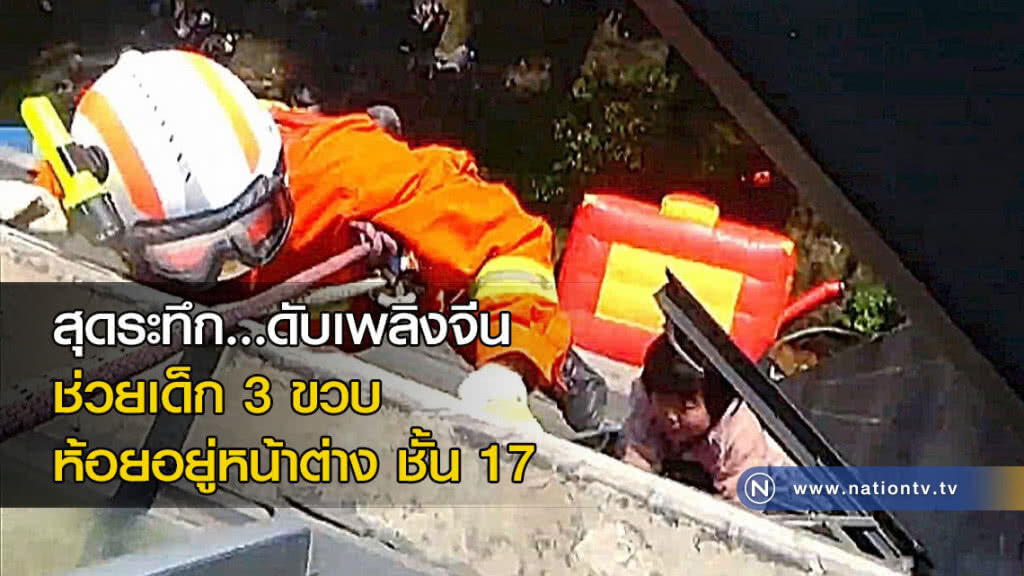 สุดระทึก...ดับเพลิงจีนช่วยเด็ก 3 ขวบ ที่ห้อยอยู่หน้าต่าง ชั้น 17