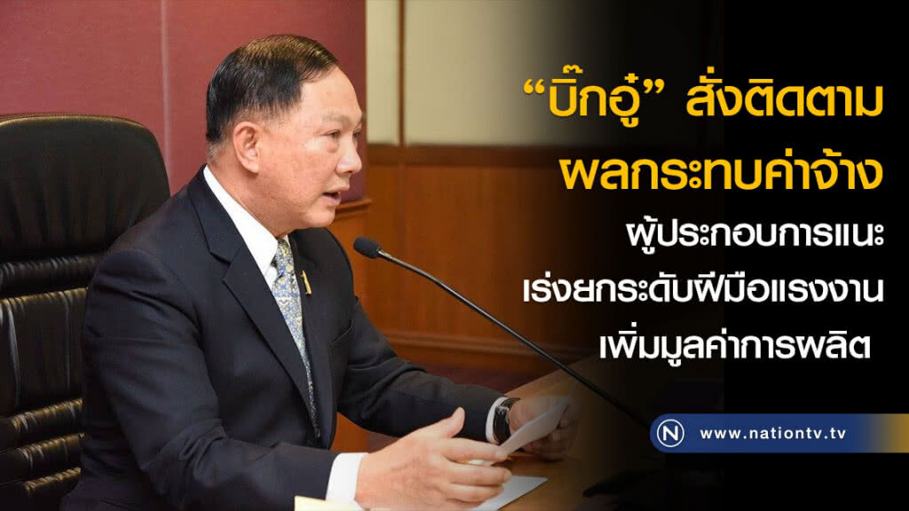 "บิ๊กอู๋" สั่งติดตามผลกระทบค่าจ้าง ผู้ประกอบการแนะเร่งยกระดับฝีมือแรงงานเพิ่มมูลค่าการผลิต