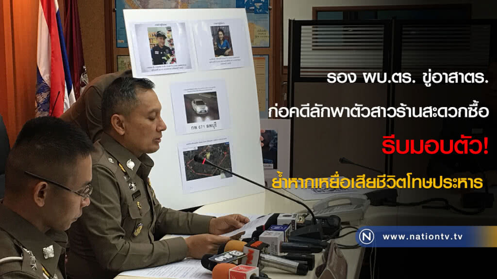 รอง ผบ.ตร. ขู่อาสา ตร.ก่อคดีลักพาตัวสาวร้านสะดวกซื้อ รีบมอบตัว! ย้ำหากเหยื่อเสียชีวิตโทษประหาร
