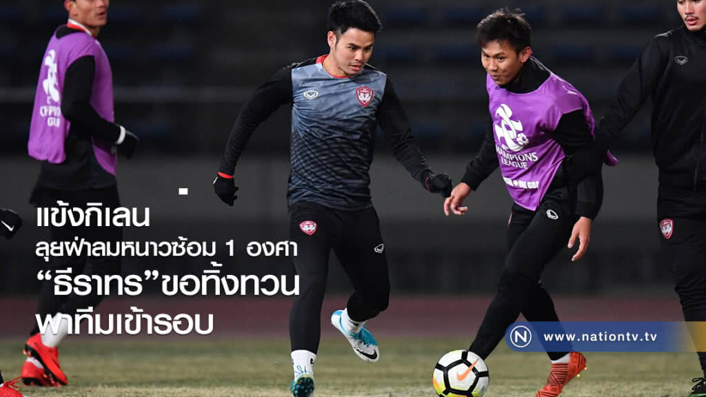 แข้งกิเลนลุยฝ่าลมหนาวซ้อม 1 องศา
"ธีราทร"ขอทิ้งทวนพาทีมเข้ารอบ