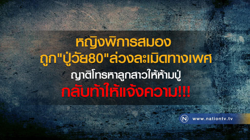 หญิงพิการสมอง 
ถูก"ปู่วัย80" ล่วงละเมิดทางเพศ
ญาติโทรหาลูกสาวให้ห้ามปู่
กลับท้าให้"แจ้งความ"