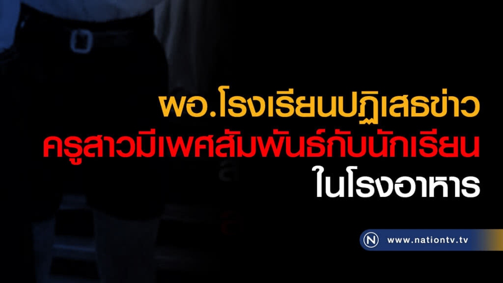 ผอ.โรงเรียนปฏิเสธข่าวครูสาวมีเพศสัมพันธ์กับเด็กนักเรียนในโรงอาหาร ผอ.โรงเรียนปฏิเสธข่าวครูสาวมีเพศสัมพันธ์กับเด็กนักเรียนในโรงอาหาร