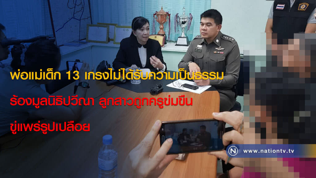 พ่อแม่เด็ก 13 เกรงไม่ได้รับความเป็นธรรม ร้องมูลนิธิปวีณา ลูกสาวถูกครูข่มขืน ขู่แพร่รูปเปลือย