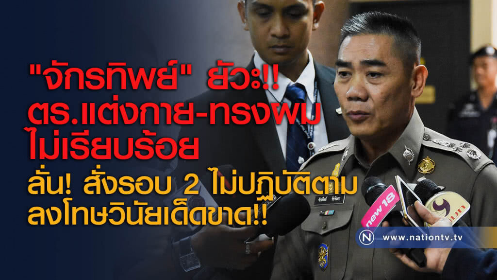 "จักรทิพย์" ยัวะ!! ตร.แต่งกาย-ทรงผมไม่เรียบร้อย ลั่น! สั่งรอบ 2 ไม่ปฏิบัติตาม ลงโทษวินัยเด็ดขาด!!