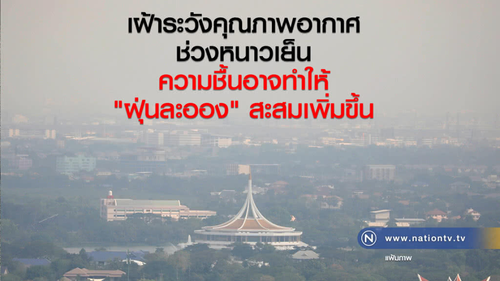 เฝ้าระวังคุณภาพอากาศในช่วงอากาศหนาวเย็น
ความชื้น "ฝุ่นละออง"อาจสะสมเพิ่มขึ้น เฝ้าระวังคุณภาพอากาศในช่วงอากาศหนาวเย็น
ความชื้น "ฝุ่นละออง"อาจสะสมเพิ่มขึ้น