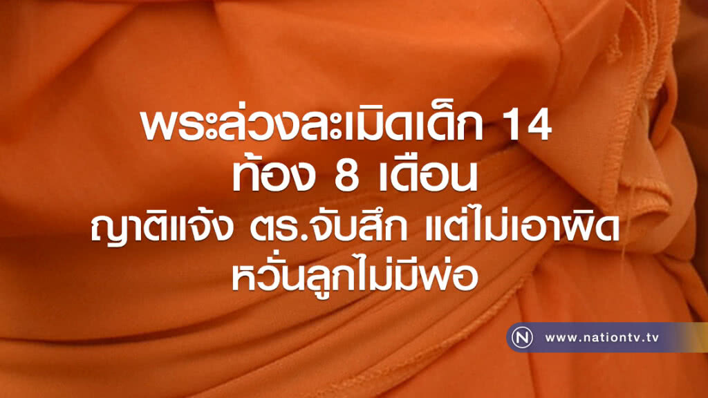 พระล่วงละเมิดเด็ก 14 
ท้อง 8 เดือน
ญาติแจ้ง ตร.จับสึก แต่ไม่เอาผิด
หวั่นลูกไม่มีพ่อ