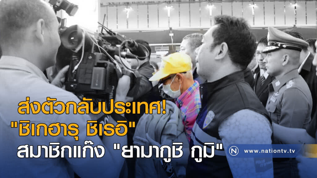 เนรเทศสมาชิกแก๊ง "ยามากูชิ กูมิ" กลับประเทศ เนรเทศสมาชิกแก๊ง "ยามากูชิ กูมิ" กลับประเทศ