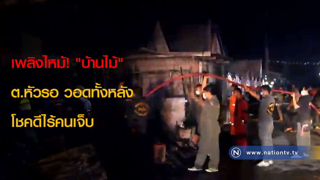 เพลิงไหม้! "บ้านไม้" ต.หัวรอ วอดทั้งหลัง โชคดีไร้คนเจ็บ