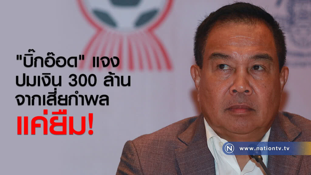 "บิ๊กอ๊อด" แจงปมเงิน 300 ล้าน จากเสี่ยกำพล แค่ยืม