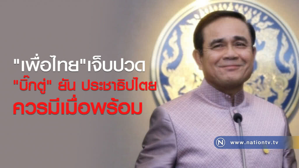 "เพื่อไทย" เจ็บปวด "บิ๊กตู่" ยัน ปชต.ควรมีเมื่อพร้อม "เพื่อไทย" เจ็บปวด "บิ๊กตู่" ยัน ปชต.ควรมีเมื่อพร้อม