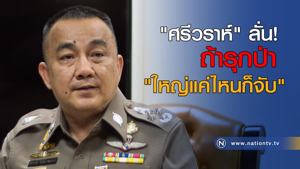 "ศรีวราห์" ลั่น! ถ้ารุกป่า "ใหญ่แค่ไหนก็จับ" "ศรีวราห์" ลั่น! ถ้ารุกป่า "ใหญ่แค่ไหนก็จับ"