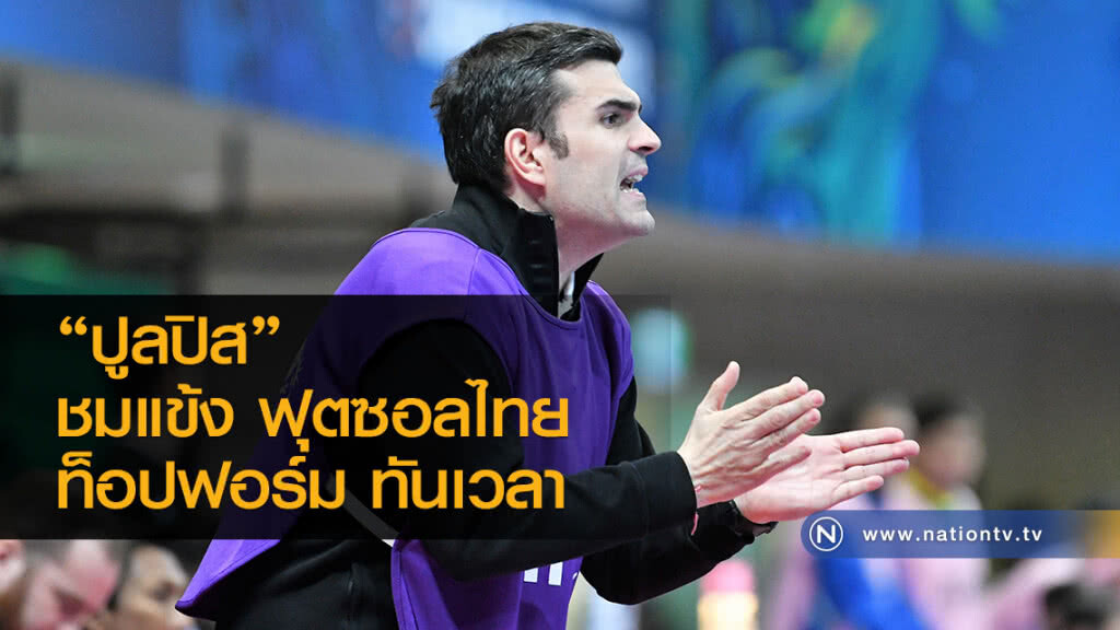 ปูลปิส ชมแข้ง ฟุตซอลไทย ท็อปฟอร์ม ทันเวลา ปูลปิส ชมแข้ง ฟุตซอลไทย ท็อปฟอร์ม ทันเวลา