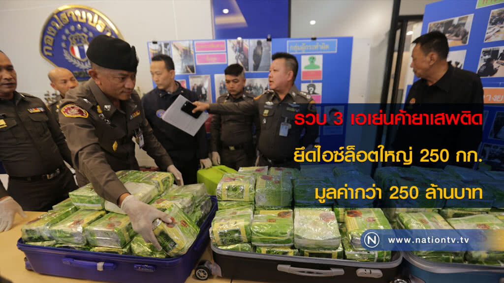 รวบ 3 เอเย่นค้ายาเสพติด ยึดไอซ์ล็อตใหญ่ 250 กก. มูลค่ากว่า 250 ล้านบาท
